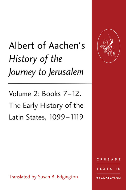 Albert of Aachen's History of the Journey to Jerusalem (Volume 2: Books 7-12. The Early History of the Latin States, 1099-1119) by Susan B. Edgington, 9781409466536