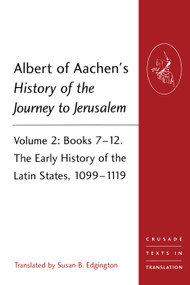Albert of Aachen's History of the Journey to Jerusalem (Volume 2: Books 7-12. The Early History of the Latin States, 1099-1119) by Susan B. Edgington, 9781409466536