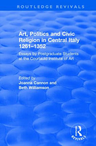 Art, Politics and Civic Religion in Central Italy, 1261-1352 (Essays by Postgraduate Students at the Courtauld Institute of Art) by Beth Williamson, Joanna Cannon, 9781138702578