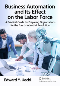 Business Automation and Its Effect on the Labor Force (A Practical Guide for Preparing Organizations for the Fourth Industrial Revolution) by Edward Uechi, 9781032038346