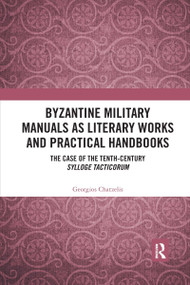 Byzantine Military Manuals as Literary Works and Practical Handbooks (The Case of the Tenth-Century Sylloge Tacticorum) - 9780367662394 by Georgios Chatzelis, 9780367662394