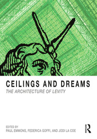 Ceilings and Dreams (The Architecture of Levity) - 9781138479388 by Paul Emmons, Federica Goffi, Jodi La Coe, 9781138479388