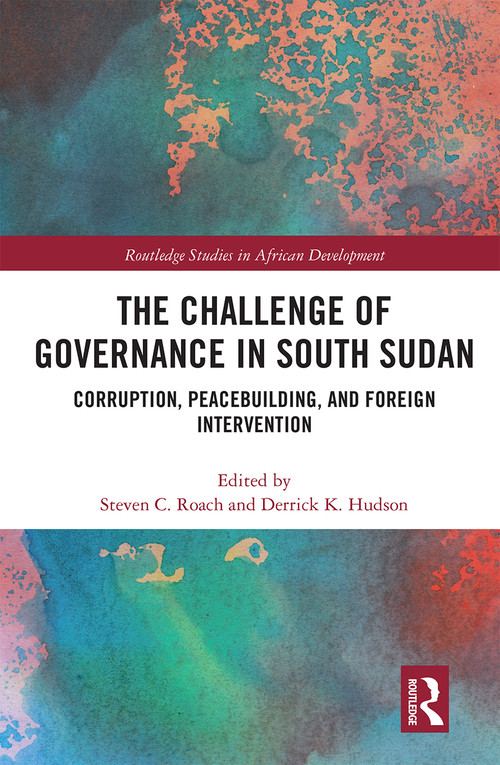 The Challenge of Governance in South Sudan (Corruption, Peacebuilding, and Foreign Intervention) - 9780367665593 by Steven C Roach, Derrick K Hudson, 9780367665593