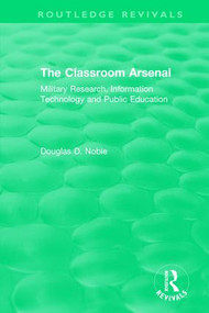 The Classroom Arsenal (Military Research, Information Technology and Public Education) - 9781138304307 by Douglas D. Noble, 9781138304307