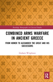 Combined Arms Warfare in Ancient Greece (From Homer to Alexander the Great and his Successors) - 9781032093581 by Graham Wrightson, 9781032093581