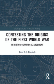 Contesting the Origins of the First World War (An Historiographical Argument) - 9780367784720 by Troy Paddock, 9780367784720