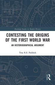 Contesting the Origins of the First World War (An Historiographical Argument) - 9780367784720 by Troy Paddock, 9780367784720