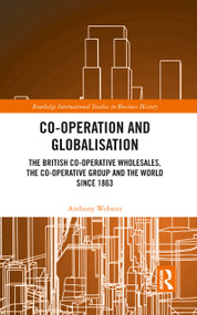 Co-operation and Globalisation (The British Co-operative Wholesales, the Co-operative Group and the World since 1863) - 9780367786687 by Anthony Webster, 9780367786687