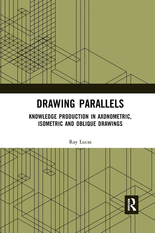 Drawing Parallels (Knowledge Production in Axonometric, Isometric and Oblique Drawings) - 9780367660734 by Ray Lucas, 9780367660734