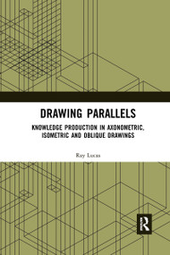 Drawing Parallels (Knowledge Production in Axonometric, Isometric and Oblique Drawings) - 9780367660734 by Ray Lucas, 9780367660734