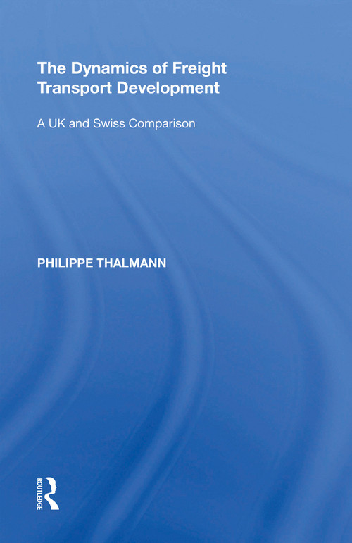 The Dynamics of Freight Transport Development (A UK and Swiss Comparison) - 9781138620926 by Philippe Thalmann, 9781138620926