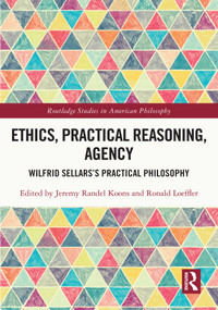 Ethics, Practical Reasoning, Agency (Wilfrid Sellars's Practical Philosophy) by Jeremy Randel Koons, Ronald Loeffler, 9781032301440