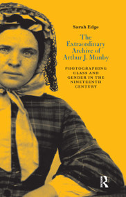 The Extraordinary Archive of Arthur J. Munby (Photographing Class and Gender in the Nineteenth Century) - 9780367716639 by Sarah Edge, 9780367716639
