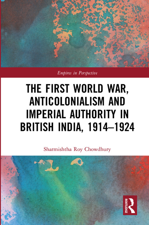 The First World War, Anticolonialism and Imperial Authority in British India, 1914-1924 - 9780367786281 by Sharmishtha Roy Chowdhury, 9780367786281