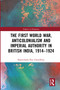 The First World War, Anticolonialism and Imperial Authority in British India, 1914-1924 - 9780367786281 by Sharmishtha Roy Chowdhury, 9780367786281