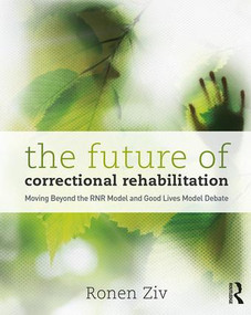 The Future of Correctional Rehabilitation (Moving Beyond the RNR Model and Good Lives Model Debate) - 9781138095984 by Ronen Ziv, 9781138095984
