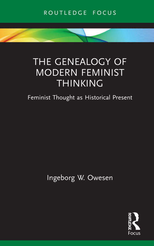 The Genealogy of Modern Feminist Thinking (Feminist Thought as Historical Present) by Ingeborg W. Owesen, 9780367681715