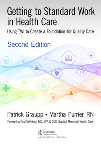 Getting to Standard Work in Health Care (Using TWI to Create a Foundation for Quality Care) by Patrick Graupp, Martha Purrier, 9780367462673