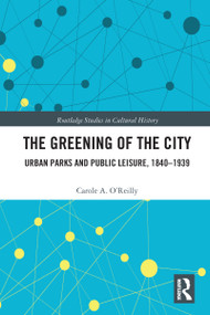 The Greening of the City (Urban Parks and Public Leisure, 1840-1939) - 9781032092447 by Carole A. O'Reilly, 9781032092447