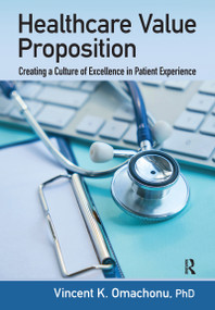 Healthcare Value Proposition (Creating a Culture of Excellence in Patient Experience) - 9781032094328 by Vincent K. Omachonu, 9781032094328