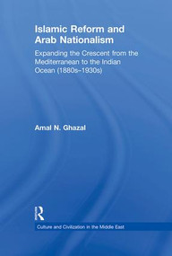 Islamic Reform and Arab Nationalism (Expanding the Crescent from the Mediterranean to the Indian Ocean (1880s-1930s)) - 9781138789296 by Amal N. Ghazal, 9781138789296