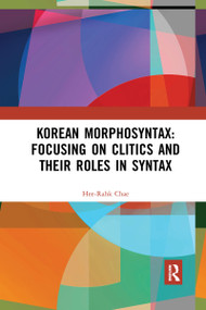 Korean Morphosyntax: Focusing on Clitics and Their Roles in Syntax by Hee-Rahk Chae, 9781032173351