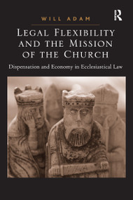 Legal Flexibility and the Mission of the Church (Dispensation and Economy in Ecclesiastical Law) - 9781032099194 by Will Adam, 9781032099194