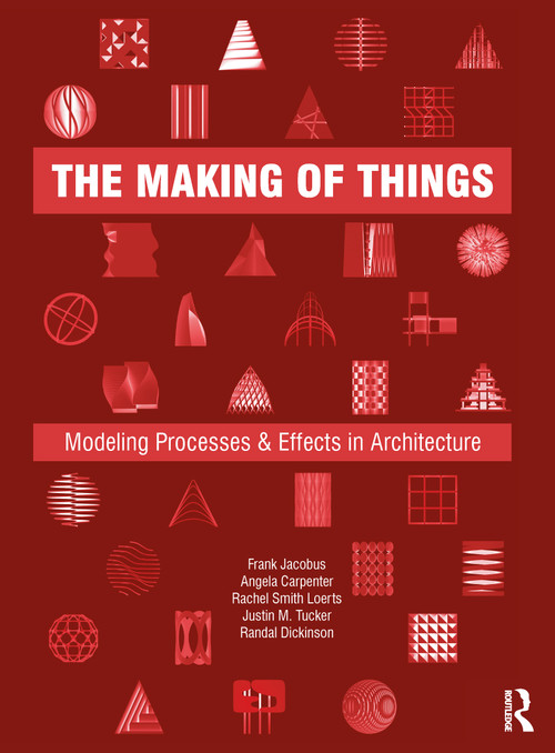 The Making of Things (Modeling Processes and Effects in Architecture) by Frank Jacobus, Angela Carpenter, Rachel Smith Loerts, Justin M. Tucker, Randal Dickinson, 9780367415198