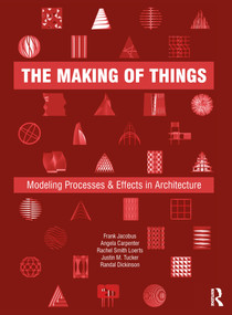 The Making of Things (Modeling Processes and Effects in Architecture) by Frank Jacobus, Angela Carpenter, Rachel Smith Loerts, Justin M. Tucker, Randal Dickinson, 9780367415198