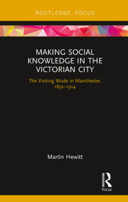 Making Social Knowledge in the Victorian City (The Visiting Mode in Manchester, 1832-1914) - 9780367787936 by Martin Hewitt, 9780367787936