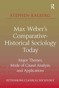 Max Weber's Comparative-Historical Sociology Today (Major Themes, Mode of Causal Analysis, and Applications) by Stephen Kalberg, 9781409432234