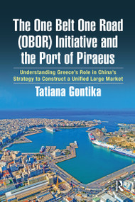The One Belt One Road (OBOR) Initiative and the Port of Piraeus (Understanding Greece's Role in China's Strategy to Construct a Unified Large Market) by Tatiana Gontika, 9781032051512
