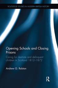 Opening Schools and Closing Prisons (Caring for destitute and delinquent children in Scotland 1812-1872) - 9781138329959 by Andrew G. Ralston, 9781138329959