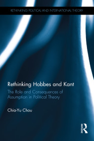 Rethinking Hobbes and Kant (The Role and Consequences of Assumption in Political Theory) - 9781032097749 by Chia-Yu Chou, 9781032097749