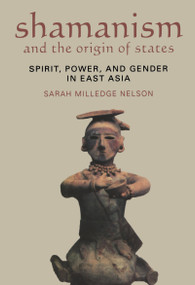Shamanism and the Origin of States (Spirit, Power, and Gender in East Asia) - 9781598741339 by Sarah Milledge Nelson, 9781598741339