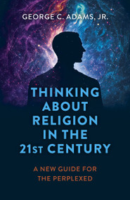 Thinking About Religion in the 21st Century (A New Guide for the Perplexed) by George C. Adams, Jr., 9781803414683