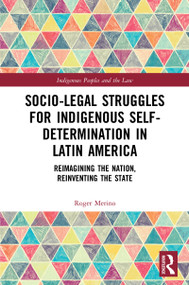 Socio-Legal Struggles for Indigenous Self-Determination in Latin America (Reimagining the Nation, Reinventing the State) by Roger Merino, 9780367774325