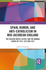 Spain, Rumor, and Anti-Catholicism in Mid-Jacobean England (The Palatine Match, Cleves, and the Armada Scares of 1612-1613 and 1614) - 9781032092140 by Calvin F. Senning, 9781032092140