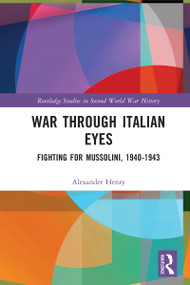 War Through Italian Eyes (Fighting for Mussolini, 1940-1943) by Alexander Henry, 9781032038476