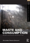 Waste and Consumption (Capitalism, the Environment, and the Life of Things) by Simonetta Falasca-Zamponi, 9780415892100