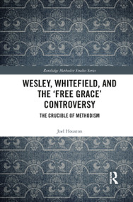 Wesley, Whitefield and the 'Free Grace' Controversy (The Crucible of Methodism) - 9781032086132 by Joel Houston, 9781032086132