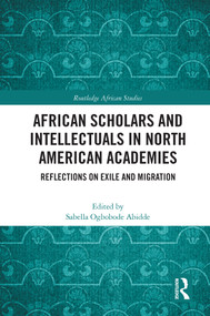 African Scholars and Intellectuals in North American Academies (Reflections on Exile and Migration) - 9780367638771 by Sabella Ogbobode Abidde, 9780367638771