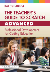 The Teacher's Guide to Scratch - Advanced (Professional Development for Coding Education) by Kai Hutchence, 9781032505657