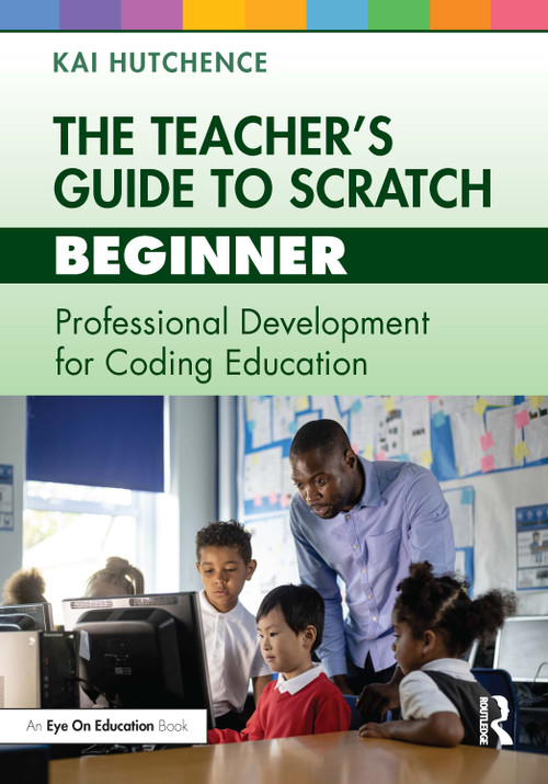 The Teacher's Guide to Scratch - Beginner (Professional Development for Coding Education) by Kai Hutchence, 9781032448176