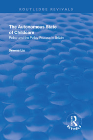 The Autonomous State of Childcare (Policy and the Policy Process in Britain) by Serena Liu, 9781138635760