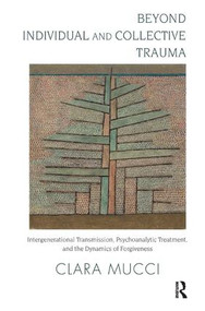 Beyond Individual and Collective Trauma (Intergenerational Transmission, Psychoanalytic Treatment, and the Dynamics of Forgiveness) - 9781780491493 by Clara Mucci, 9781780491493