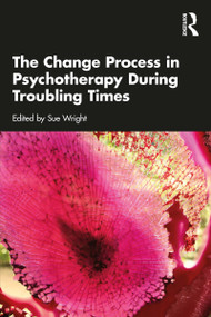 The Change Process in Psychotherapy During Troubling Times by Sue Wright, 9780367629380