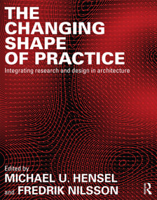 The Changing Shape of Practice (Integrating Research and Design in Architecture) by Michael U. Hensel, Fredrik Nilsson, 9780415703451