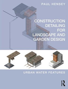 Construction Detailing for Landscape and Garden Design (Urban Water Features) by Paul Hensey, 9781138187948