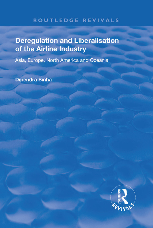 Deregulation and Liberalisation of the Airline Industry (Asia, Europe, North America and Oceania) - 9781138725485 by Dipendra Sinha, 9781138725485